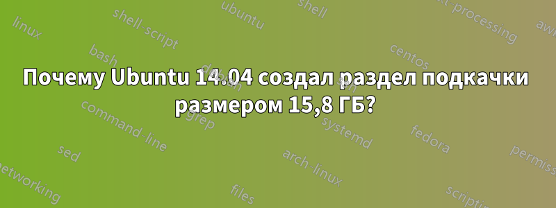 Почему Ubuntu 14.04 создал раздел подкачки размером 15,8 ГБ?