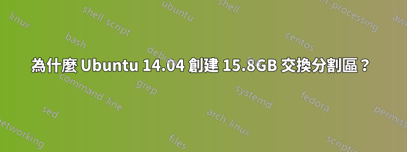 為什麼 Ubuntu 14.04 創建 15.8GB 交換分割區？