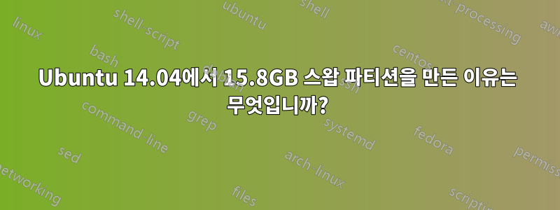Ubuntu 14.04에서 15.8GB 스왑 파티션을 만든 이유는 무엇입니까?
