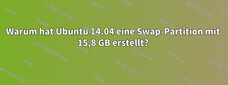 Warum hat Ubuntu 14.04 eine Swap-Partition mit 15,8 GB erstellt?