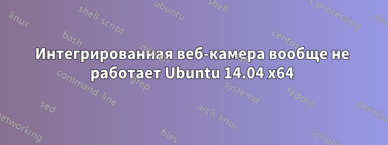 Интегрированная веб-камера вообще не работает Ubuntu 14.04 x64