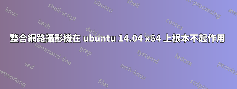 整合網路攝影機在 ubuntu 14.04 x64 上根本不起作用