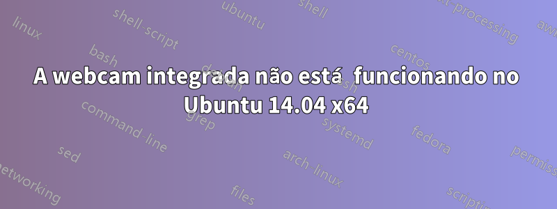 A webcam integrada não está funcionando no Ubuntu 14.04 x64
