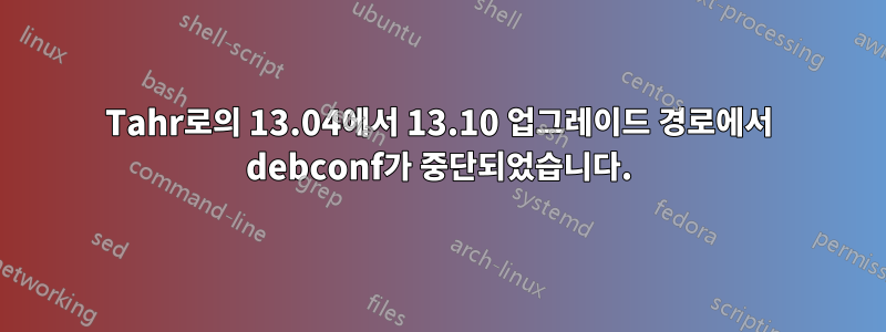 Tahr로의 13.04에서 13.10 업그레이드 경로에서 debconf가 중단되었습니다.