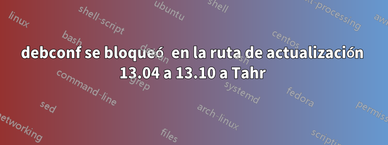 debconf se bloqueó en la ruta de actualización 13.04 a 13.10 a Tahr