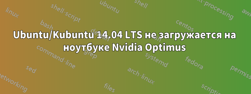 Ubuntu/Kubuntu 14.04 LTS не загружается на ноутбуке Nvidia Optimus