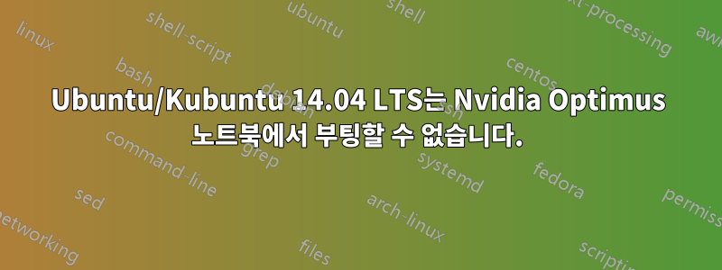 Ubuntu/Kubuntu 14.04 LTS는 Nvidia Optimus 노트북에서 부팅할 수 없습니다.