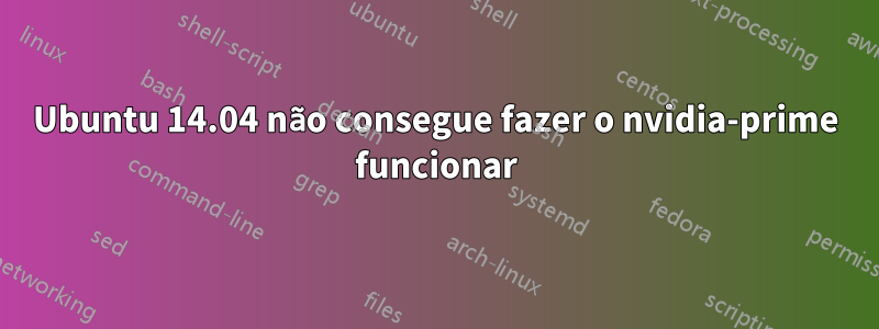 Ubuntu 14.04 não consegue fazer o nvidia-prime funcionar