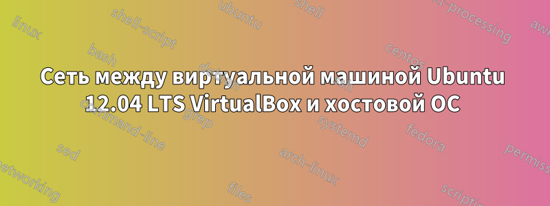 Сеть между виртуальной машиной Ubuntu 12.04 LTS VirtualBox и хостовой ОС