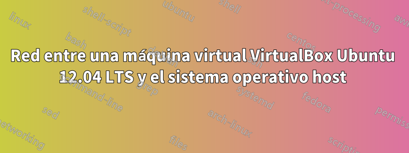 Red entre una máquina virtual VirtualBox Ubuntu 12.04 LTS y el sistema operativo host