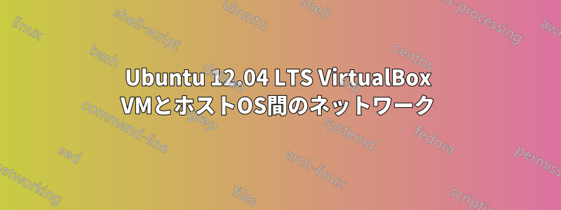 Ubuntu 12.04 LTS VirtualBox VMとホストOS間のネットワーク