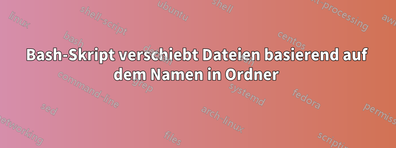 Bash-Skript verschiebt Dateien basierend auf dem Namen in Ordner