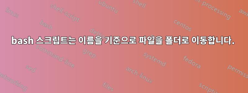 bash 스크립트는 이름을 기준으로 파일을 폴더로 이동합니다.