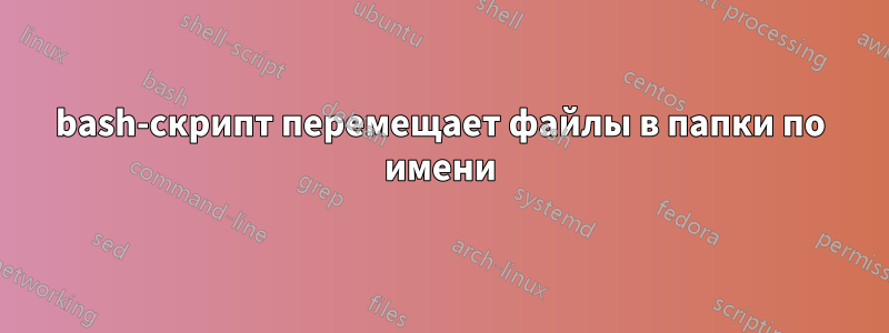 bash-скрипт перемещает файлы в папки по имени