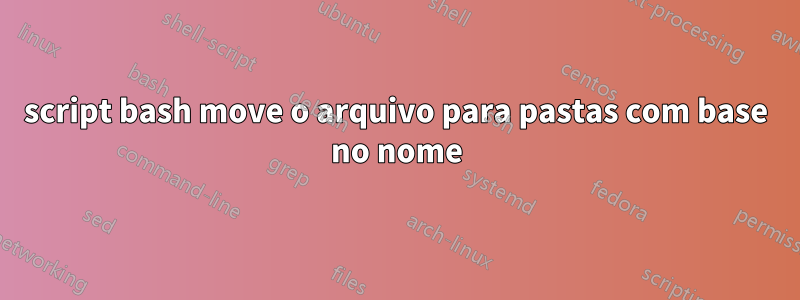 script bash move o arquivo para pastas com base no nome