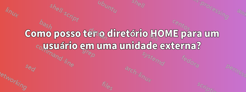 Como posso ter o diretório HOME para um usuário em uma unidade externa?