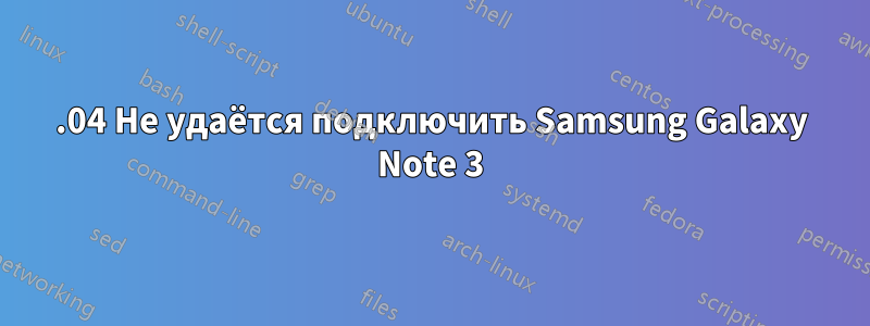 14.04 Не удаётся подключить Samsung Galaxy Note 3