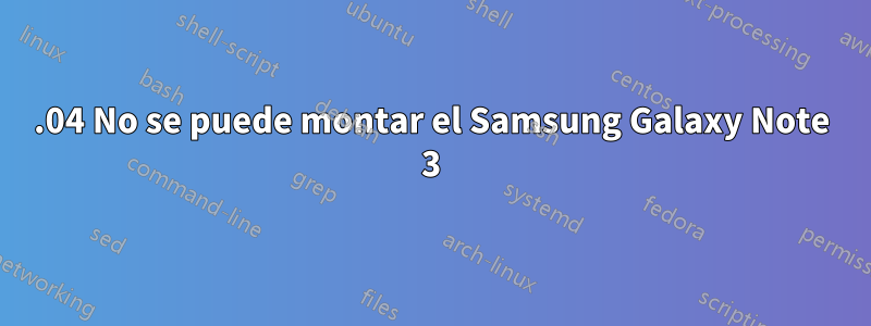 14.04 No se puede montar el Samsung Galaxy Note 3