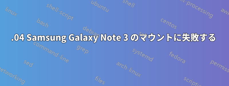 14.04 Samsung Galaxy Note 3 のマウントに失敗する