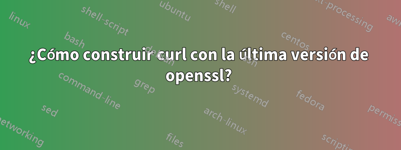 ¿Cómo construir curl con la última versión de openssl?