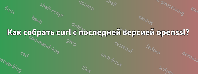 Как собрать curl с последней версией openssl?