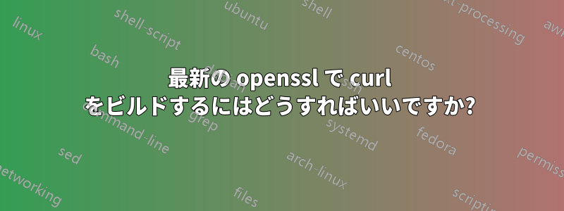 最新の openssl で curl をビルドするにはどうすればいいですか?