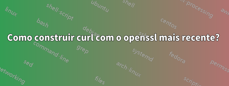 Como construir curl com o openssl mais recente?