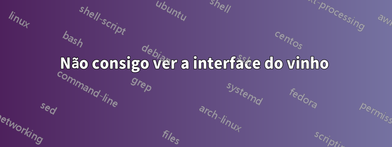 Não consigo ver a interface do vinho