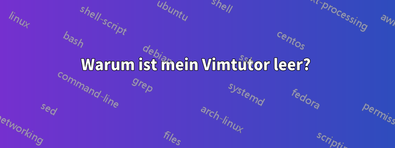 Warum ist mein Vimtutor leer?
