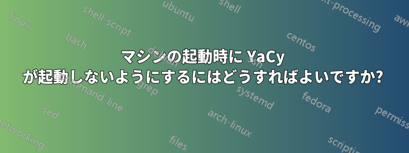 マシンの起動時に YaCy が起動しないようにするにはどうすればよいですか?