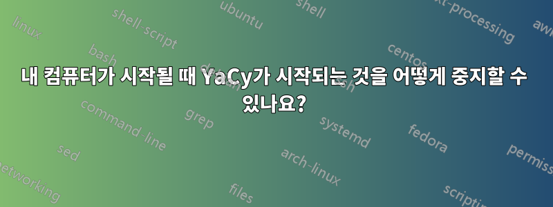 내 컴퓨터가 시작될 때 YaCy가 시작되는 것을 어떻게 중지할 수 있나요?