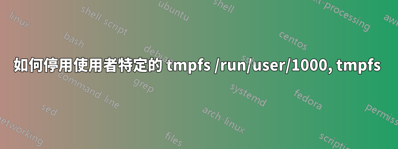 如何停用使用者特定的 tmpfs /run/user/1000, tmpfs