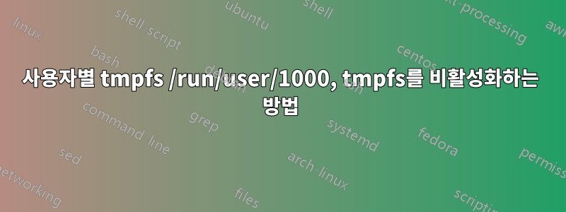 사용자별 tmpfs /run/user/1000, tmpfs를 비활성화하는 방법