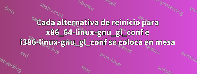 Cada alternativa de reinicio para x86_64-linux-gnu_gl_conf e i386-linux-gnu_gl_conf se coloca en mesa