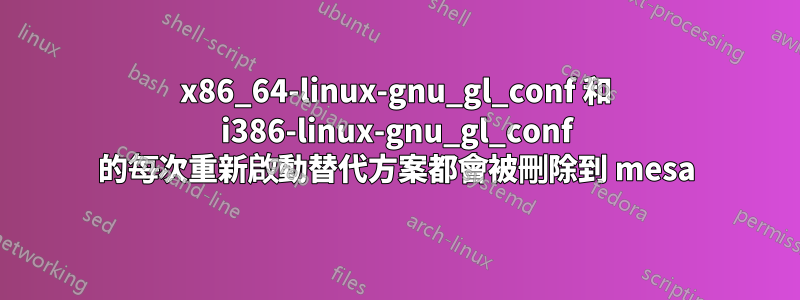 x86_64-linux-gnu_gl_conf 和 i386-linux-gnu_gl_conf 的每次重新啟動替代方案都會被刪除到 mesa