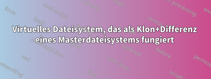 Virtuelles Dateisystem, das als Klon+Differenz eines Masterdateisystems fungiert