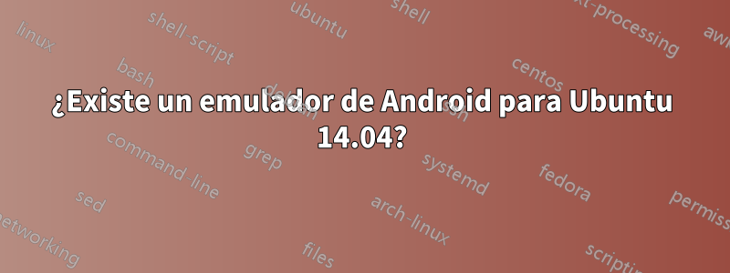 ¿Existe un emulador de Android para Ubuntu 14.04?