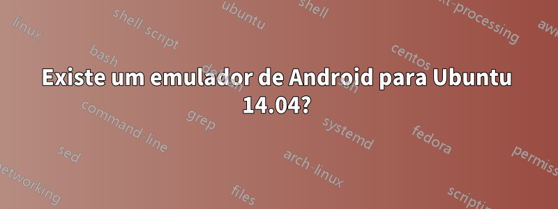 Existe um emulador de Android para Ubuntu 14.04?