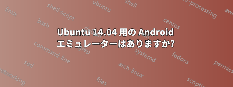 Ubuntu 14.04 用の Android エミュレーターはありますか?