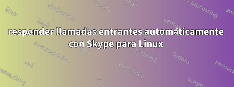 responder llamadas entrantes automáticamente con Skype para Linux