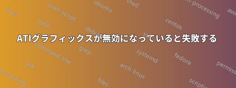 ATIグラフィックスが無効になっていると失敗する