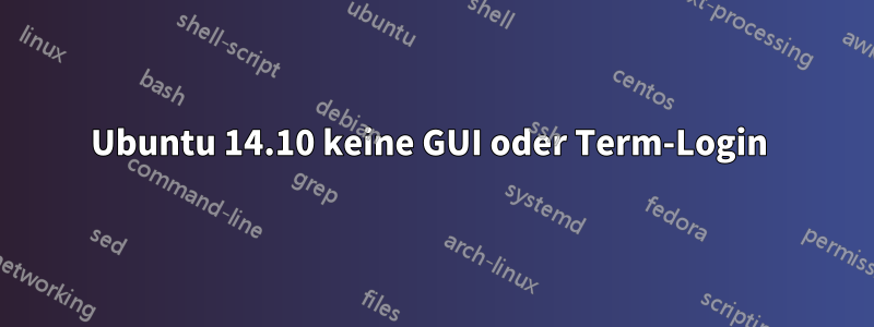 Ubuntu 14.10 keine GUI oder Term-Login 