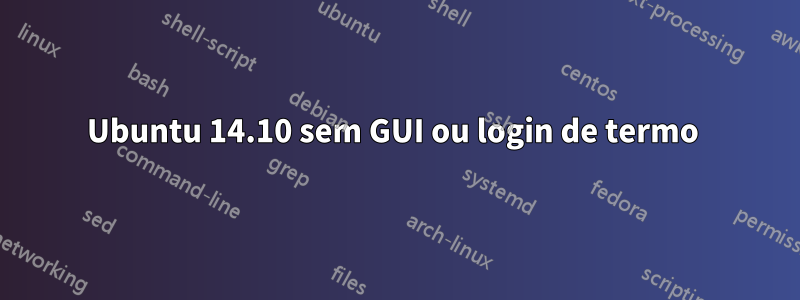Ubuntu 14.10 sem GUI ou login de termo 