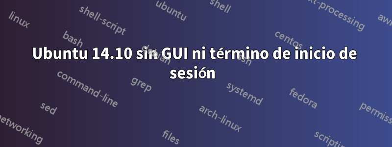 Ubuntu 14.10 sin GUI ni término de inicio de sesión 
