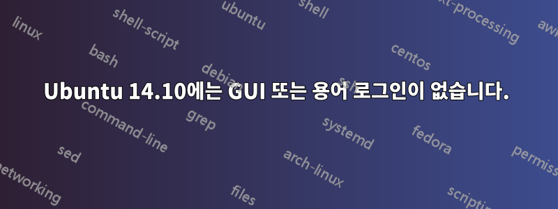 Ubuntu 14.10에는 GUI 또는 용어 로그인이 없습니다.