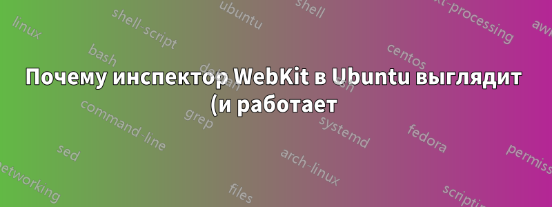 Почему инспектор WebKit в Ubuntu выглядит (и работает) так же, как Safari?