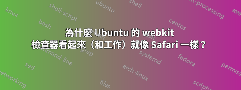 為什麼 Ubuntu 的 webkit 檢查器看起來（和工作）就像 Safari 一樣？