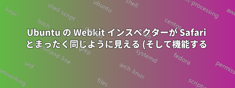 Ubuntu の Webkit インスペクターが Safari とまったく同じように見える (そして機能する) のはなぜですか?