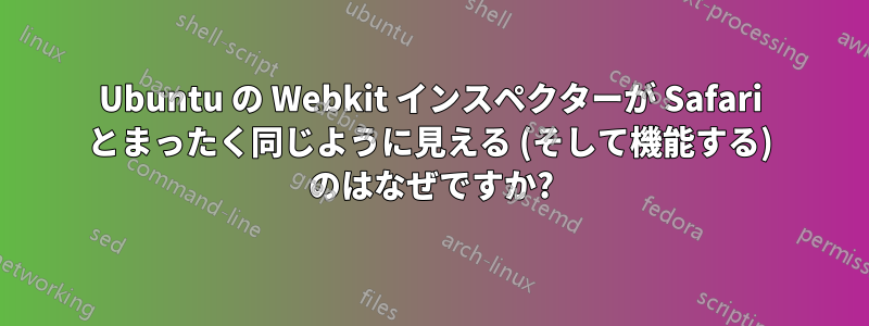 Ubuntu の Webkit インスペクターが Safari とまったく同じように見える (そして機能する) のはなぜですか?
