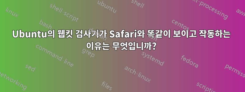 Ubuntu의 웹킷 검사기가 Safari와 똑같이 보이고 작동하는 이유는 무엇입니까?